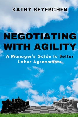 Negotiating With Agility: A Manager's Guide to Better Labor Agreements by Beyerchen, Kathy