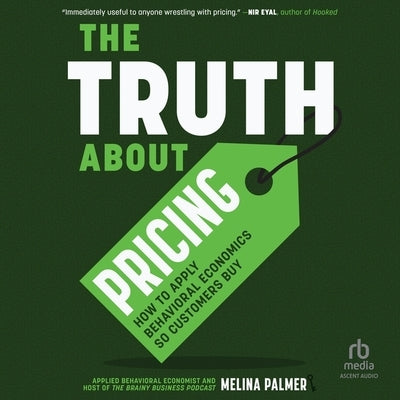 The Truth about Pricing: How to Apply Behavioral Economics So Customers Buy by Palmer, Melina