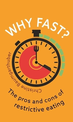 Why Fast?: The Pros and Cons of Restrictive Eating by Baumgarthuber, Christine