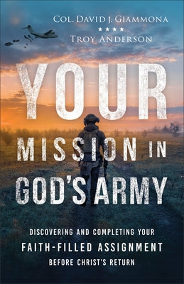 Your Mission in God's Army: Discovering and Completing Your Faith-Filled Assignment Before Christ's Return by Giammona, Col David J.