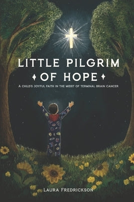 Little Pilgrim of Hope: A Child's Joyful Faith in the Midst of Terminal Brain Cancer by Fredrickson, Laura