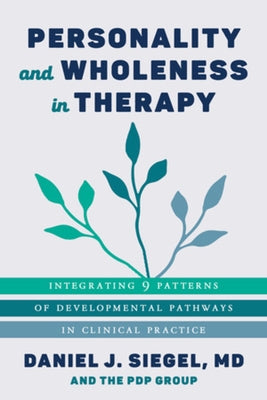 Personality and Wholeness in Therapy: Integrating 9 Patterns of Developmental Pathways in Clinical Practice by Siegel, Daniel J.