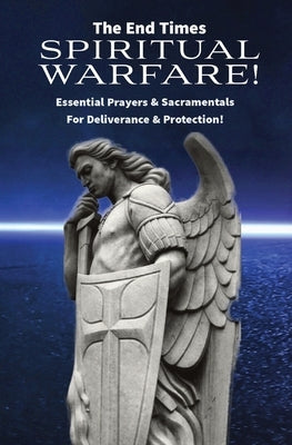 The End Times Spiritual Warfare: Essential Prayers and Sacramentals for Deliverance & Protection! by Refuge, Mother &.