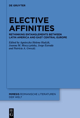 Elective Affinities: Rethinking Entanglements Between Latin America and East-Central Europe by Hudzik, Agnieszka H.