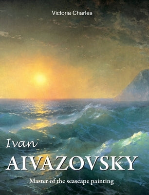 Ivan Aivazovsky: Master of the seascape painting by Charles, Victoria