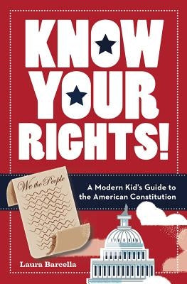 Know Your Rights!: A Modern Kid's Guide to the American Constitution by Barcella, Laura