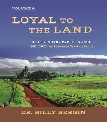 Loyal to the Land: The Legendary Parker Ranch, 1992-2022, Volume 4, an Enduring Sense of Place by Bergin, Billy