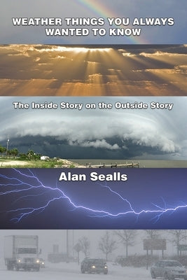 Weather Things you Always Wanted to Know: The Inside Story on the Outside Story by Sealls, Alan