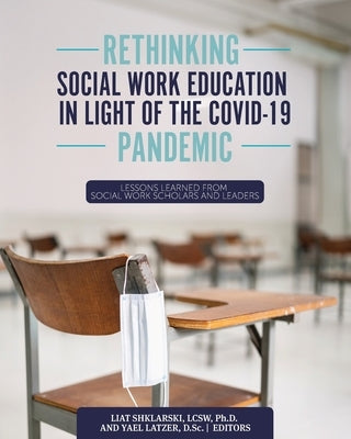 Rethinking Social Work Education in Light of the COVID-19 Pandemic: Lessons Learned from Social Work Scholars and Leaders by Shklarski, Liat