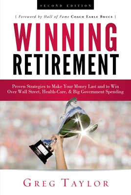 Winning Retirement (Second Edition): Proven Strategies to Make Your Money Last and to Win Over Wall Street, Health-Care & Big Government Spending by Taylor, Greg