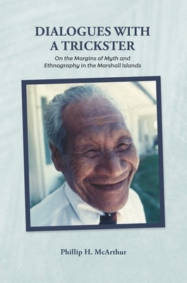 Dialogues with a Trickster: On the Margins of Myth and Ethnography in the Marshall Islands by McArthur, Phillip