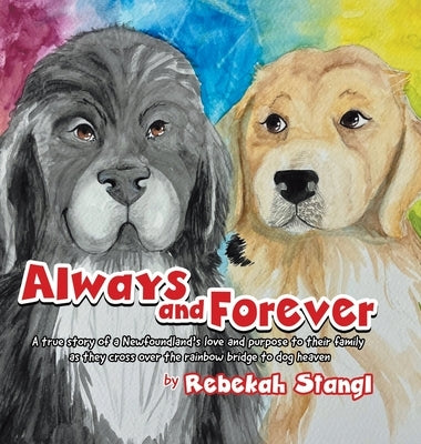 Always and Forever: A true story of a Newfoundland's love and purpose to their family as they cross over the rainbow bridge to dog heaven by Stangl, Rebekah