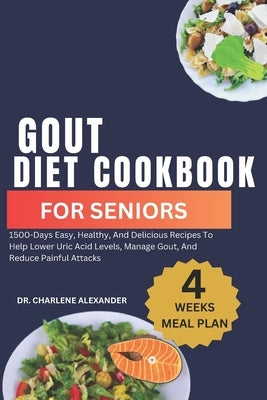 Gout Diet Cookbook For Seniors: 1500-Days Easy, Healthy, And Delicious Recipes To Help Lower Uric Acid Levels, Manage Gout, And Reduce Painful Attacks by Alexander, Charlene