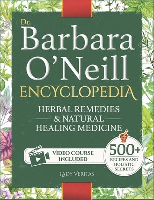 Dr. Barbara O'Neill Herbal Remedies & Natural Medicine Encyclopedia: A Self-Healing Collection of 500+ Naturopathic Recipes and Holistic Secrets So Re by Veritas, Lady