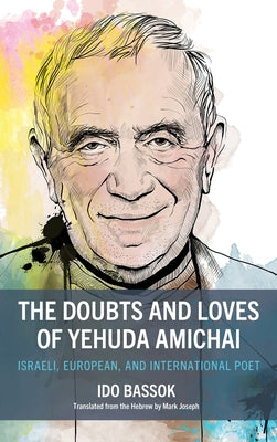 The Doubts and Loves of Yehuda Amichai: Israeli, European, and International Poet by Bassok, Ido