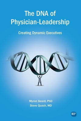 The DNA of Physician Leadership: Creating Dynamic Executives by Beard, Myron J.