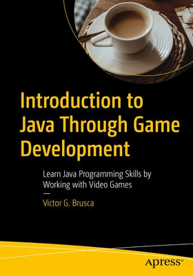 Introduction to Java Through Game Development: Learn Java Programming Skills by Working with Video Games by Brusca, Victor G.