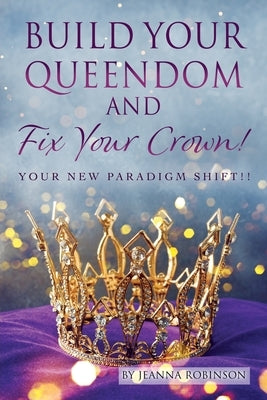 Build Your Queendom and Fix Your Crown! Your New Paradigm Shift!! by Robinson, Jeanna