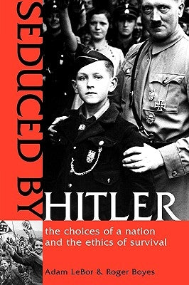 Seduced by Hitler: The Choices of a Nation and the Ethics of Survival by LeBor, Adam