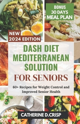 Dash Diet Mediterranean Solution for Seniors: 60+ Recipes for Weight Control and Improved Senior Health by Crisp, Catherine D.