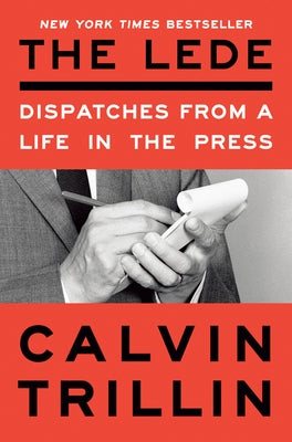 The Lede: Dispatches from a Life in the Press by Trillin, Calvin