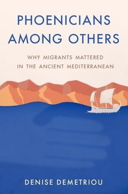 Phoenicians Among Others: Why Migrants Mattered in the Ancient Mediterranean by Demetriou, Denise