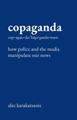 Copaganda: How Police and the Media Manipulate Our News by Karakatsanis, Alec