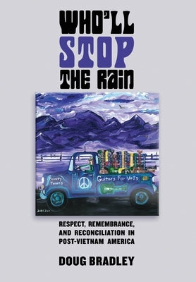 Who'll Stop the Rain: Respect, Remembrance, and Reconciliation in Post-Vietnam America by Bradley, Doug