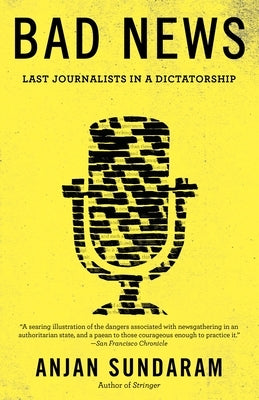 Bad News: Last Journalists in a Dictatorship by Sundaram, Anjan