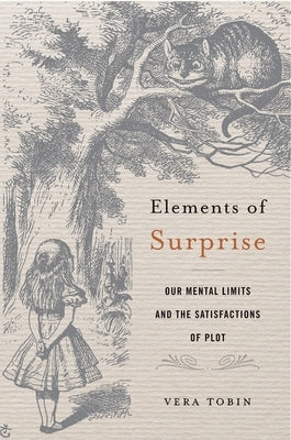 Elements of Surprise: Our Mental Limits and the Satisfactions of Plot by Tobin, Vera