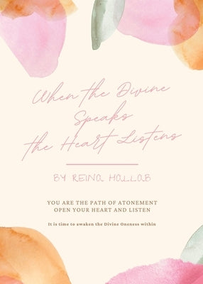 When the Divine Speaks, the Heart Listens: YOU ARE THE PATH OF ATONEMENT Open your heart and listen by Hallab, Rena