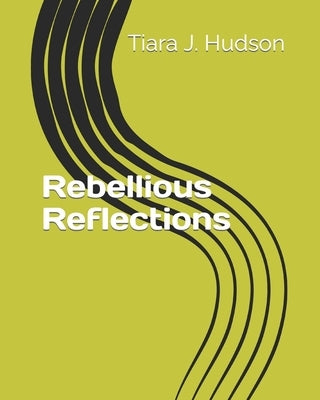 Rebellious Reflections by Hudson, Tiara J.