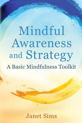 Mindful Awareness and Strategy: A Basic Mindfulness Toolkit by Sims, Janet