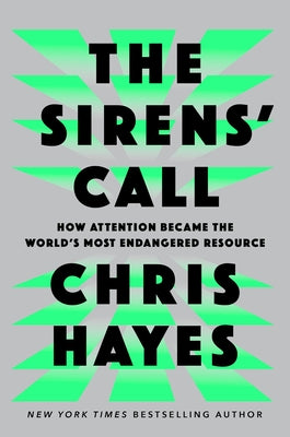 The Sirens' Call: How Attention Became the World's Most Endangered Resource by Hayes, Chris