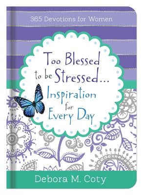 Too Blessed to Be Stressed. . .Inspiration for Every Day: 365 Devotions for Women by Coty, Debora M.