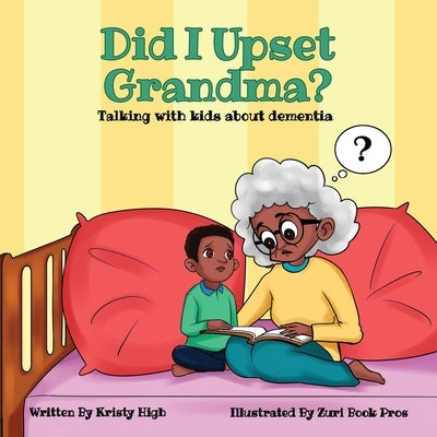 Did I Upset Grandma? Talking with Kids about Dementia by High, Kristy