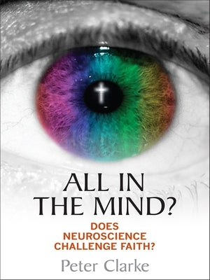 All in the Mind?: Does Neuroscience Challenge Faith? by Clarke, Peter