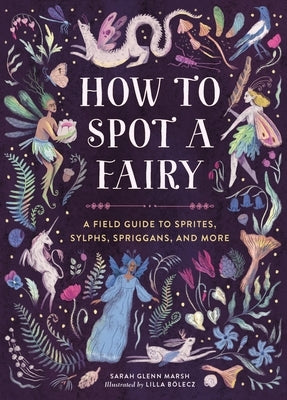 How to Spot a Fairy: A Field Guide to Sprites, Sylphs, Spriggans, and More by Marsh, Sarah Glenn