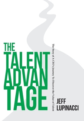 The Talent Advantage: The Story of a CEO's Journey to Discover the Value of Talent by Lupinacci, Jeff