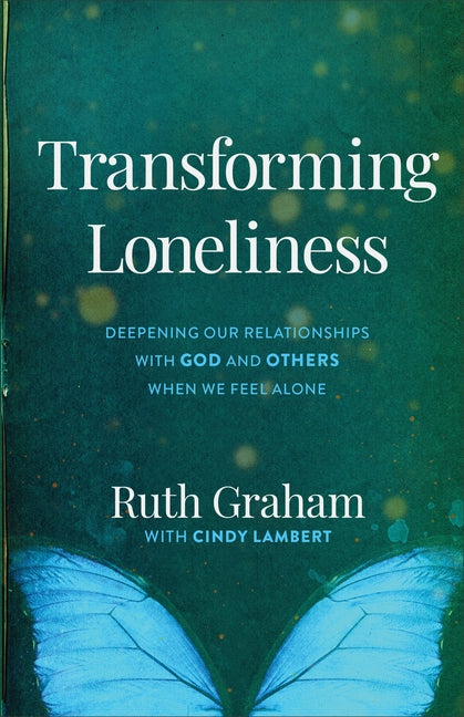 Transforming Loneliness: Deepening Our Relationships with God and Others When We Feel Alone by Graham, Ruth