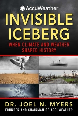 Invisible Iceberg: When Climate and Weather Shaped History by Myers, Joel N.