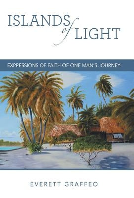 Islands of Light: Expressions of Faith of One Man's Journey by Graffeo, Everett