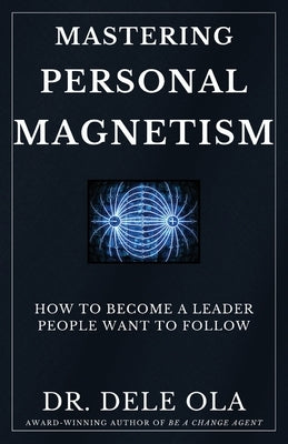 Mastering Personal Magnetism: How to Become a Leader People Want to Follow by Ola, Dele