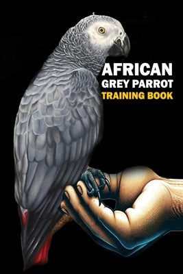 African Grey Parrot training Book: African Grey Parrot care, interaction, feeding, training, Positive Reinforcement by Abakar, Azize