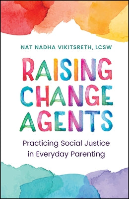 Raising Change Agents: Practicing Social Justice in Everyday Parenting by Vikitsreth, Nat Nadha