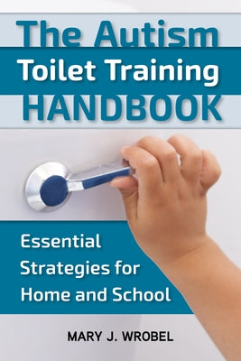 The Autism Toilet Training Handbook: Essential Strategies for Home and School by Wrobel, Mary