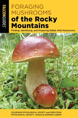 Foraging Mushrooms of the Rocky Mountains: Finding, Identifying, and Preparing Edible Wild Mushrooms by Colorado Mycological Society, Colorado M