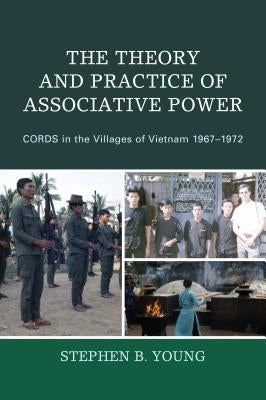 The Theory and Practice of Associative Power: CORDS in the Villages of Vietnam 1967-1972 by Young, Stephen B.