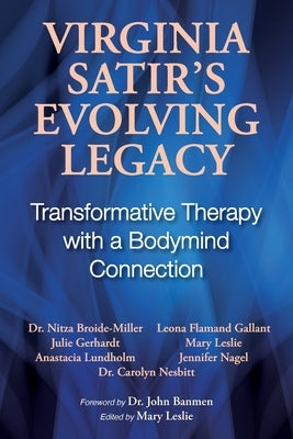 Virginia Satir's Evolving Legacy: Transformative Therapy with a Bodymind Connection by Leslie, Mary