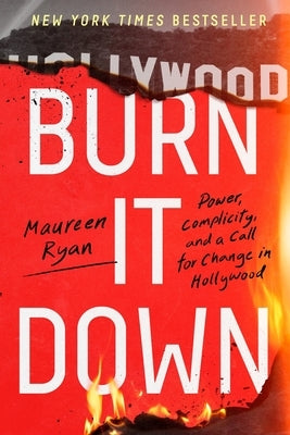 Burn It Down: Power, Complicity, and a Call for Change in Hollywood by Ryan, Maureen